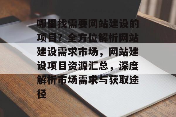 哪里找需要网站建设的项目？全方位解析网站建设需求市场，网站建设项目资源汇总，深度解析市场需求与获取途径