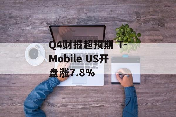 Q4财报超预期 T-Mobile US开盘涨7.8%
