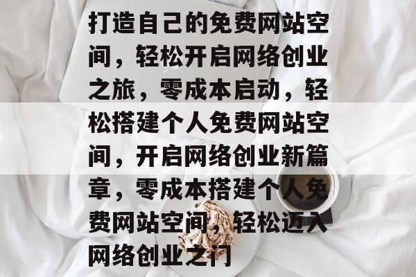 打造自己的免费网站空间，轻松开启网络创业之旅，零成本启动，轻松搭建个人免费网站空间，开启网络创业新篇章，零成本搭建个人免费网站空间，轻松迈入网络创业之门