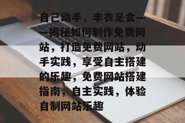 自己动手，丰衣足食——揭秘如何制作免费网站，打造免费网站，动手实践，享受自主搭建的乐趣，免费网站搭建指南，自主实践，体验自制网站乐趣