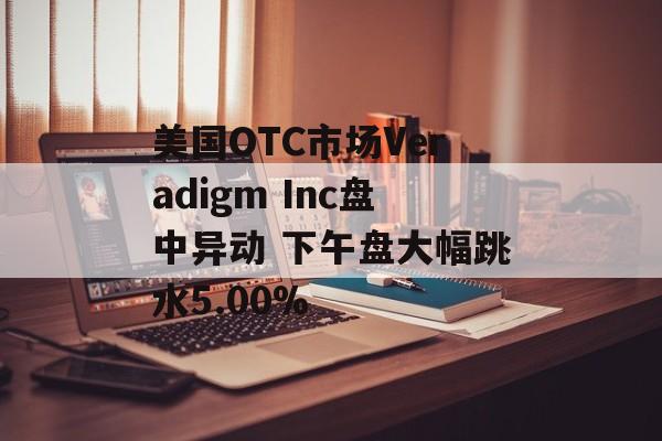 美国OTC市场Veradigm Inc盘中异动 下午盘大幅跳水5.00%