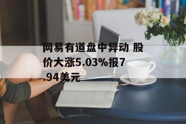 网易有道盘中异动 股价大涨5.03%报7.94美元