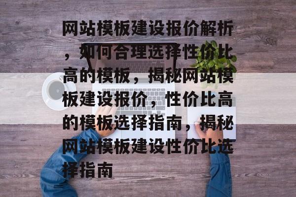 网站模板建设报价解析，如何合理选择性价比高的模板，揭秘网站模板建设报价，性价比高的模板选择指南，揭秘网站模板建设性价比选择指南