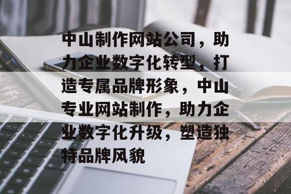 中山制作网站公司，助力企业数字化转型，打造专属品牌形象，中山专业网站制作，助力企业数字化升级，塑造独特品牌风貌