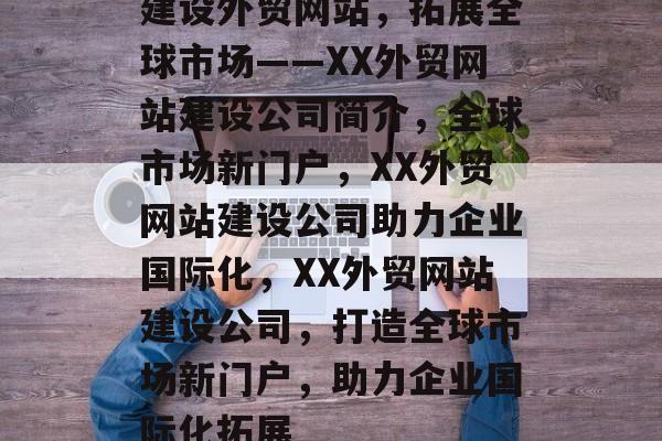 建设外贸网站，拓展全球市场——XX外贸网站建设公司简介，全球市场新门户，XX外贸网站建设公司助力企业国际化，XX外贸网站建设公司，打造全球市场新门户，助力企业国际化拓展
