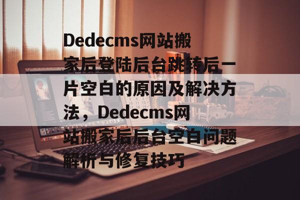 Dedecms网站搬家后登陆后台跳转后一片空白的原因及解决方法，Dedecms网站搬家后后台空白问题解析与修复技巧