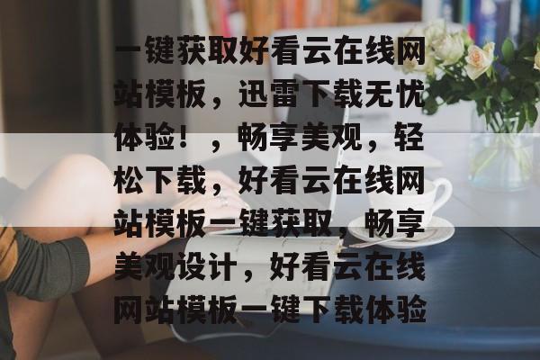 一键获取好看云在线网站模板，迅雷下载无忧体验！，畅享美观，轻松下载，好看云在线网站模板一键获取，畅享美观设计，好看云在线网站模板一键下载体验