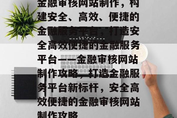 金融审核网站制作，构建安全、高效、便捷的金融服务平台，打造安全高效便捷的金融服务平台——金融审核网站制作攻略，打造金融服务平台新标杆，安全高效便捷的金融审核网站制作攻略