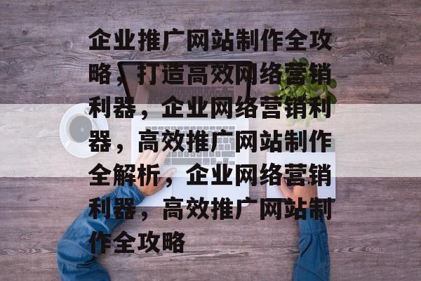 企业推广网站制作全攻略，打造高效网络营销利器，企业网络营销利器，高效推广网站制作全解析，企业网络营销利器，高效推广网站制作全攻略
