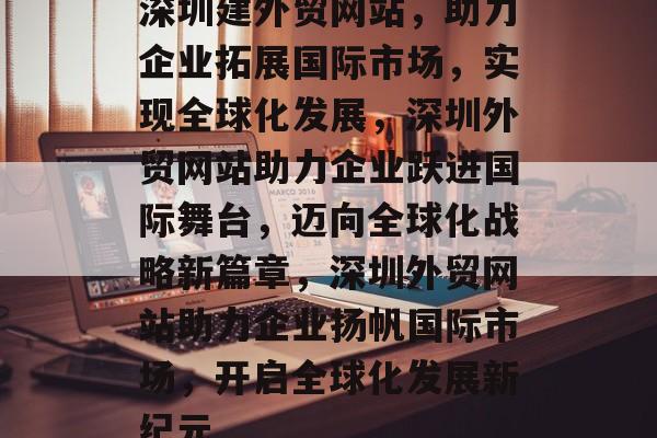 深圳建外贸网站，助力企业拓展国际市场，实现全球化发展，深圳外贸网站助力企业跃进国际舞台，迈向全球化战略新篇章，深圳外贸网站助力企业扬帆国际市场，开启全球化发展新纪元