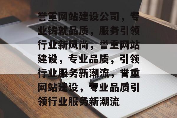 誉重网站建设公司，专业铸就品质，服务引领行业新风尚，誉重网站建设，专业品质，引领行业服务新潮流，誉重网站建设，专业品质引领行业服务新潮流