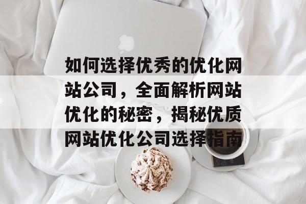 如何选择优秀的优化网站公司，全面解析网站优化的秘密，揭秘优质网站优化公司选择指南