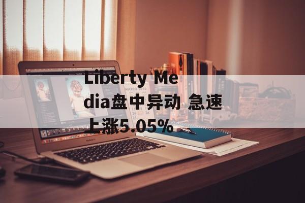 Liberty Media盘中异动 急速上涨5.05%