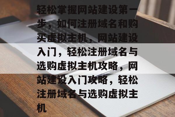 轻松掌握网站建设第一步,如何注册域名和购买虚拟主机,网站建设入门,轻松注册域名与选购虚拟主机攻略,网站建设入门攻略,轻松注册域名与选购虚拟主机 轻松掌握网站建设第一步,如何注册域名和购买虚拟主机,网站建设入门,轻松注册域名与选购虚拟主机攻略,网站建设入门攻略,轻松注册域名与选购虚拟主机