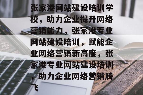 张家港网站建设培训学校，助力企业提升网络营销能力，张家港专业网站建设培训，赋能企业网络营销新高度，张家港专业网站建设培训，助力企业网络营销腾飞