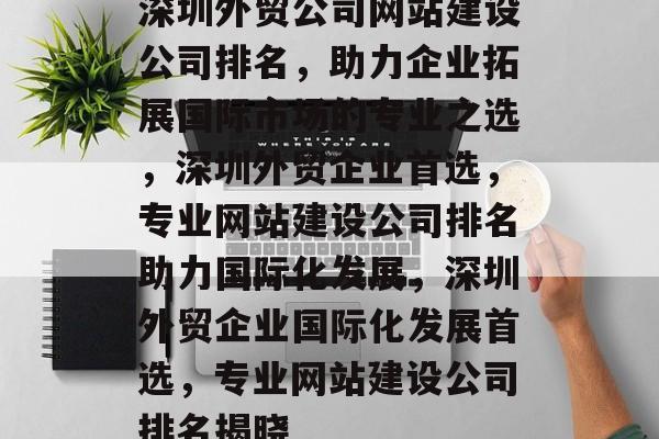 深圳外贸公司网站建设公司排名，助力企业拓展国际市场的专业之选，深圳外贸企业首选，专业网站建设公司排名助力国际化发展，深圳外贸企业国际化发展首选，专业网站建设公司排名揭晓