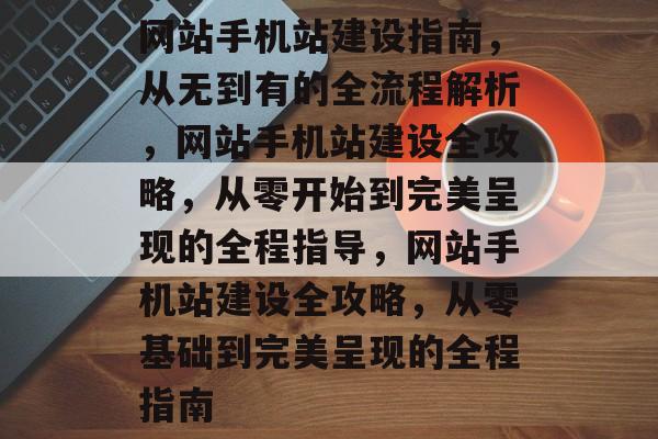 网站手机站建设指南，从无到有的全流程解析，网站手机站建设全攻略，从零开始到完美呈现的全程指导，网站手机站建设全攻略，从零基础到完美呈现的全程指南