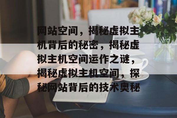 网站空间,揭秘虚拟主机背后的秘密,揭秘虚拟主机空间运作之谜,揭秘虚拟主机空间,探秘网站背后的技术奥秘 网站空间,揭秘虚拟主机背后的秘密,揭秘虚拟主机空间运作之谜,揭秘虚拟主机空间,探秘网站背后的技术奥秘