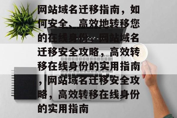 网站域名迁移指南，如何安全、高效地转移您的在线身份，网站域名迁移安全攻略，高效转移在线身份的实用指南，网站域名迁移安全攻略，高效转移在线身份的实用指南