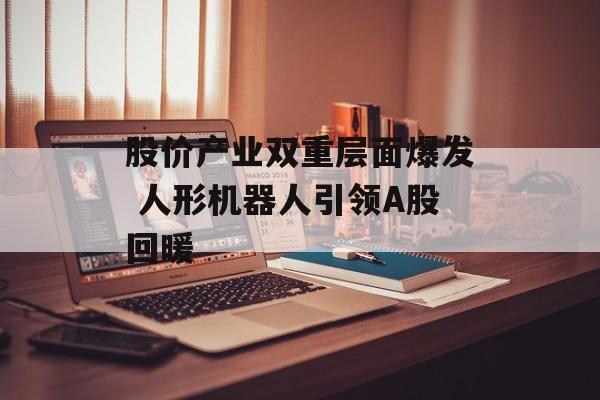 股价产业双重层面爆发 人形机器人引领A股回暖
