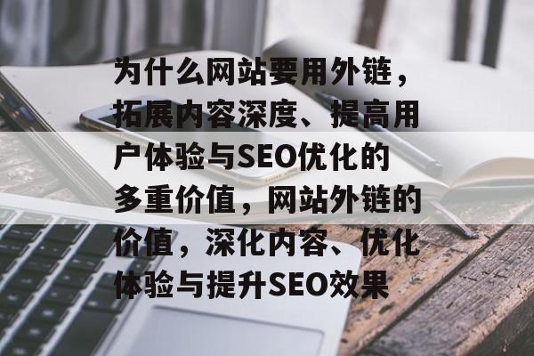 为什么网站要用外链，拓展内容深度、提高用户体验与SEO优化的多重价值，网站外链的价值，深化内容、优化体验与提升SEO效果