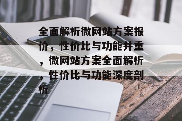 全面解析微网站方案报价，性价比与功能并重，微网站方案全面解析，性价比与功能深度剖析