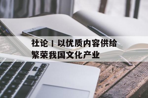 社论丨以优质内容供给繁荣我国文化产业
