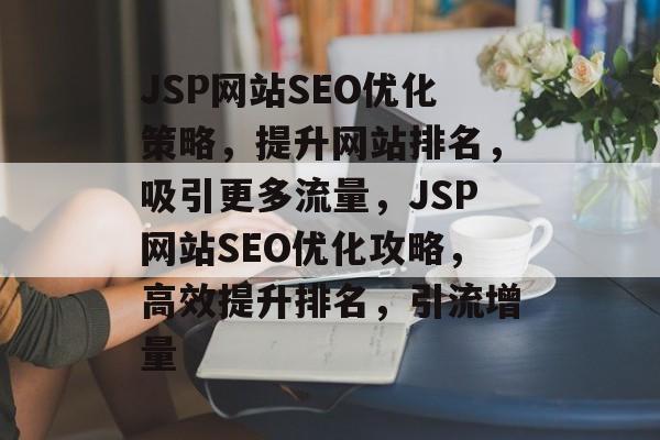 JSP网站SEO优化策略，提升网站排名，吸引更多流量，JSP网站SEO优化攻略，高效提升排名，引流增量
