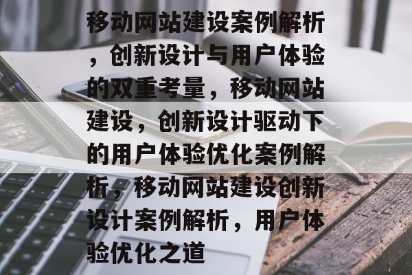 移动网站建设案例解析，创新设计与用户体验的双重考量，移动网站建设，创新设计驱动下的用户体验优化案例解析，移动网站建设创新设计案例解析，用户体验优化之道