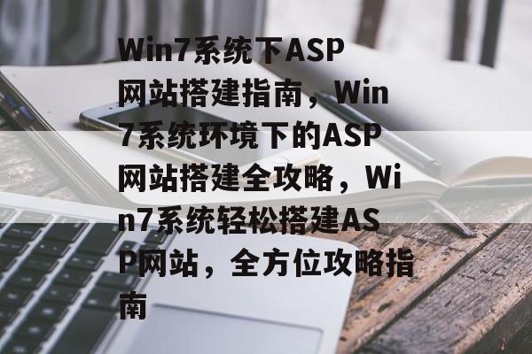 Win7系统下ASP网站搭建指南，Win7系统环境下的ASP网站搭建全攻略，Win7系统轻松搭建ASP网站，全方位攻略指南