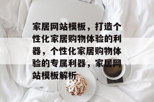 家居网站模板，打造个性化家居购物体验的利器，个性化家居购物体验的专属利器，家居网站模板解析