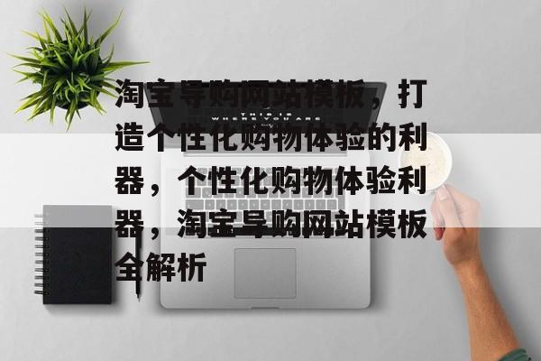 淘宝导购网站模板，打造个性化购物体验的利器，个性化购物体验利器，淘宝导购网站模板全解析