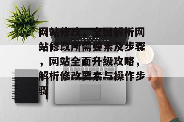 网站修改，全面解析网站修改所需要素及步骤，网站全面升级攻略，解析修改要素与操作步骤