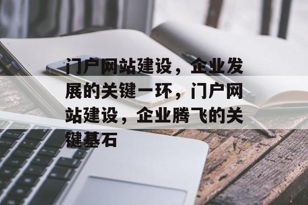 门户网站建设，企业发展的关键一环，门户网站建设，企业腾飞的关键基石