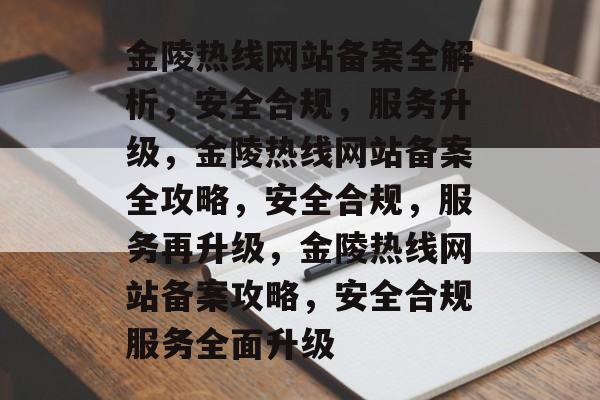 金陵热线网站备案全解析，安全合规，服务升级，金陵热线网站备案全攻略，安全合规，服务再升级，金陵热线网站备案攻略，安全合规服务全面升级