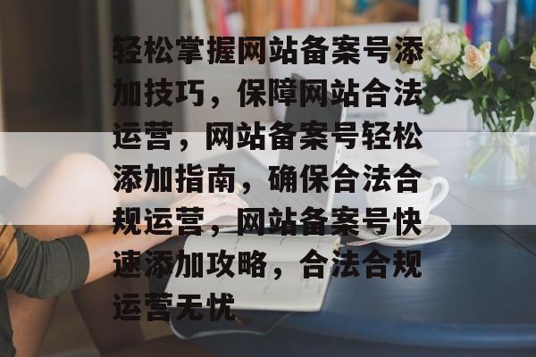 轻松掌握网站备案号添加技巧，保障网站合法运营，网站备案号轻松添加指南，确保合法合规运营，网站备案号快速添加攻略，合法合规运营无忧