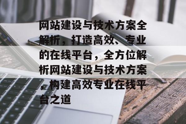 网站建设与技术方案全解析，打造高效、专业的在线平台，全方位解析网站建设与技术方案，构建高效专业在线平台之道