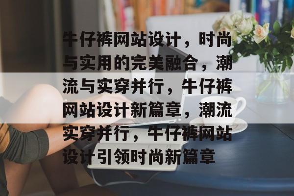 牛仔裤网站设计，时尚与实用的完美融合，潮流与实穿并行，牛仔裤网站设计新篇章，潮流实穿并行，牛仔裤网站设计引领时尚新篇章