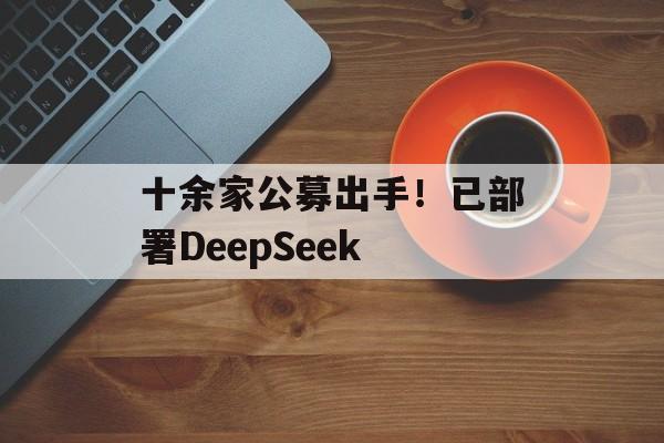 十余家公募出手！已部署DeepSeek