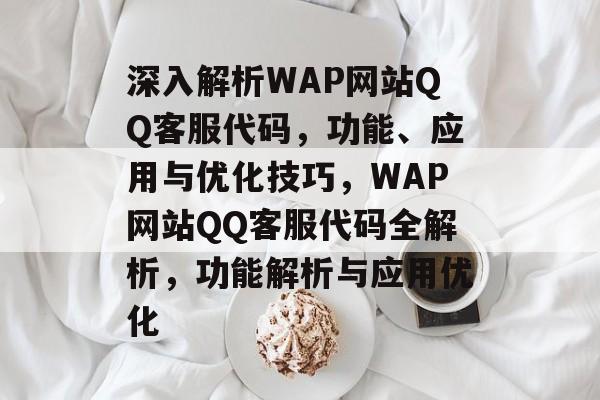 深入解析WAP网站QQ客服代码，功能、应用与优化技巧，WAP网站QQ客服代码全解析，功能解析与应用优化