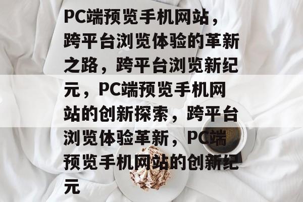 PC端预览手机网站，跨平台浏览体验的革新之路，跨平台浏览新纪元，PC端预览手机网站的创新探索，跨平台浏览体验革新，PC端预览手机网站的创新纪元