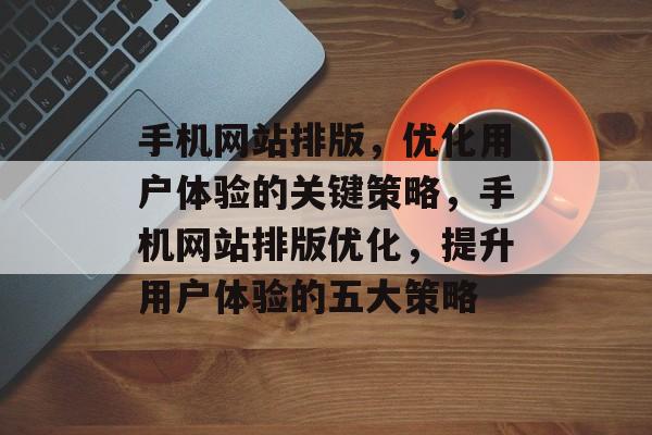 手机网站排版，优化用户体验的关键策略，手机网站排版优化，提升用户体验的五大策略