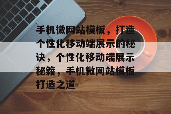 手机微网站模板，打造个性化移动端展示的秘诀，个性化移动端展示秘籍，手机微网站模板打造之道