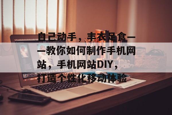 自己动手，丰衣足食——教你如何制作手机网站，手机网站DIY，打造个性化移动体验