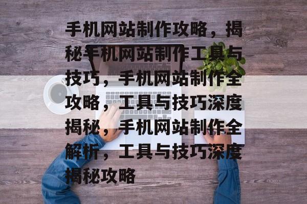 手机网站制作攻略，揭秘手机网站制作工具与技巧，手机网站制作全攻略，工具与技巧深度揭秘，手机网站制作全解析，工具与技巧深度揭秘攻略