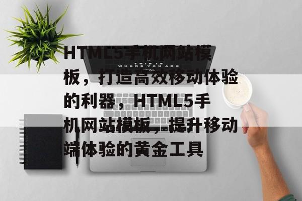 HTML5手机网站模板，打造高效移动体验的利器，HTML5手机网站模板，提升移动端体验的黄金工具