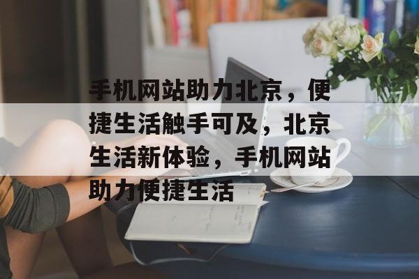 手机网站助力北京，便捷生活触手可及，北京生活新体验，手机网站助力便捷生活