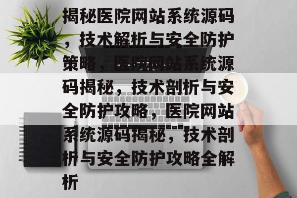 揭秘医院网站系统源码，技术解析与安全防护策略，医院网站系统源码揭秘，技术剖析与安全防护攻略，医院网站系统源码揭秘，技术剖析与安全防护攻略全解析
