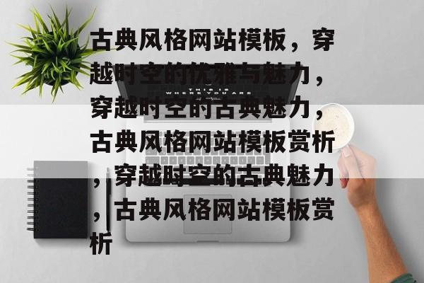 古典风格网站模板，穿越时空的优雅与魅力，穿越时空的古典魅力，古典风格网站模板赏析，穿越时空的古典魅力，古典风格网站模板赏析