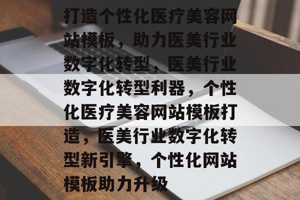 打造个性化医疗美容网站模板，助力医美行业数字化转型，医美行业数字化转型利器，个性化医疗美容网站模板打造，医美行业数字化转型新引擎，个性化网站模板助力升级